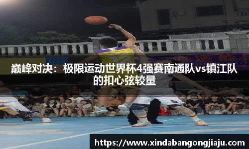 巅峰对决：极限运动世界杯4强赛南通队vs镇江队的扣心弦较量