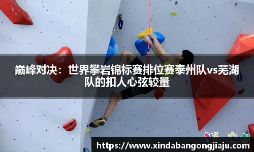 巅峰对决：世界攀岩锦标赛排位赛泰州队vs芜湖队的扣人心弦较量