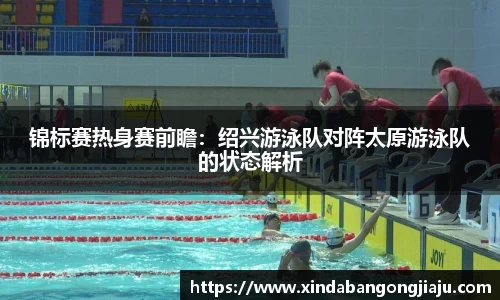 锦标赛热身赛前瞻：绍兴游泳队对阵太原游泳队的状态解析