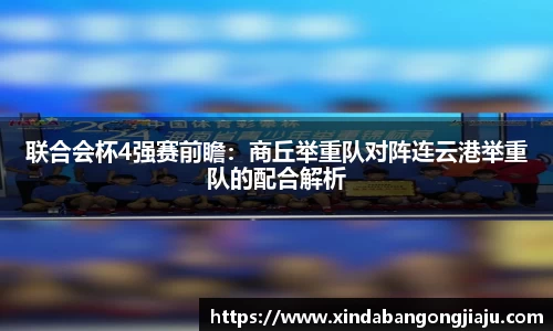 联合会杯4强赛前瞻：商丘举重队对阵连云港举重队的配合解析