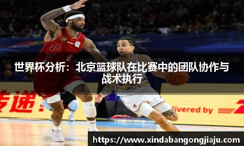 世界杯分析：北京篮球队在比赛中的团队协作与战术执行