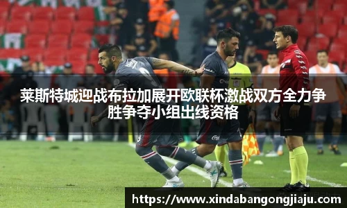 莱斯特城迎战布拉加展开欧联杯激战双方全力争胜争夺小组出线资格