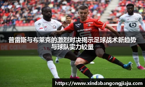普雷斯与布莱克的激烈对决揭示足球战术新趋势与球队实力较量