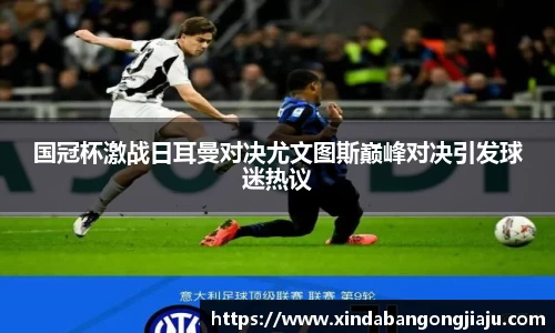 国冠杯激战日耳曼对决尤文图斯巅峰对决引发球迷热议