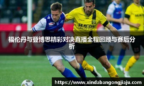福伦丹与登博思精彩对决直播全程回顾与赛后分析